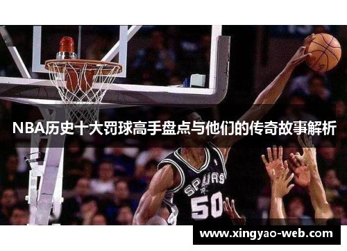 NBA历史十大罚球高手盘点与他们的传奇故事解析