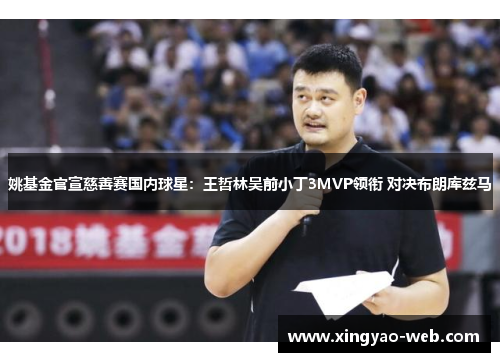 姚基金官宣慈善赛国内球星:王哲林吴前小丁3MVP领衔 对决布朗库兹马