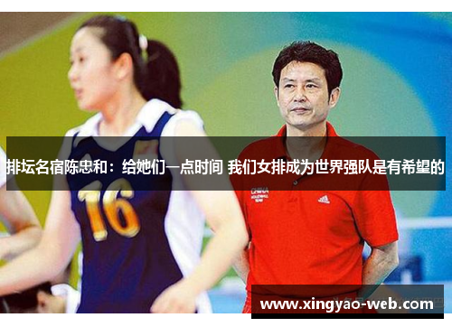 排坛名宿陈忠和:给她们一点时间 我们女排成为世界强队是有希望的
