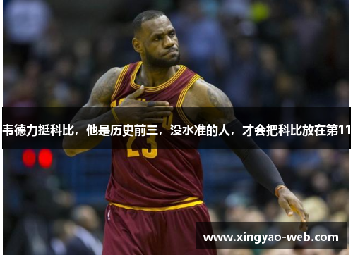 韦德力挺科比，他是历史前三，没水准的人，才会把科比放在第11